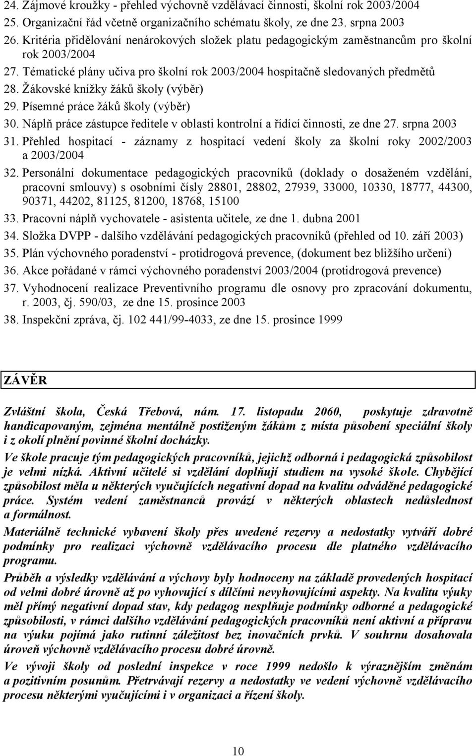 Žákovské knížky žáků školy (výběr) 29. Písemné práce žáků školy (výběr) 30. Náplň práce zástupce ředitele v oblasti kontrolní a řídící činnosti, ze dne 27. srpna 2003 31.