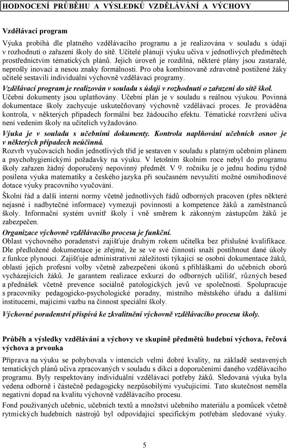 Pro oba kombinovaně zdravotně postižené žáky učitelé sestavili individuální výchovně vzdělávací programy. Vzdělávací program je realizován v souladu s údaji v rozhodnutí o zařazení do sítě škol.