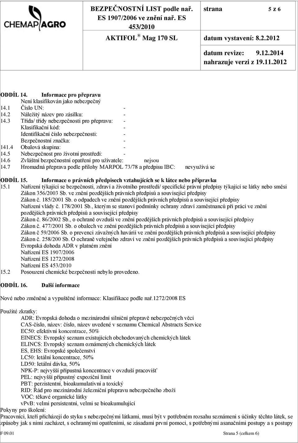 6 Zvláštní bezpečnostní opatření pro uživatele: nejsou 14.7 Hromadná přeprava podle přílohy MARPOL 73/78 a předpisu IBC: nevyužívá se ODDÍL 15.