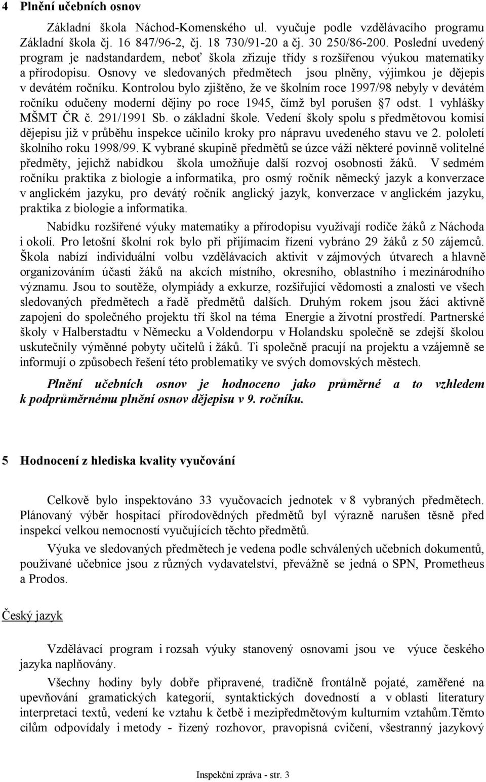 Kontrolou bylo zjištěno, že ve školním roce 1997/98 nebyly v devátém ročníku odučeny moderní dějiny po roce 1945, čímž byl porušen 7 odst. 1 vyhlášky MŠMT ČR č. 291/1991 Sb. o základní škole.