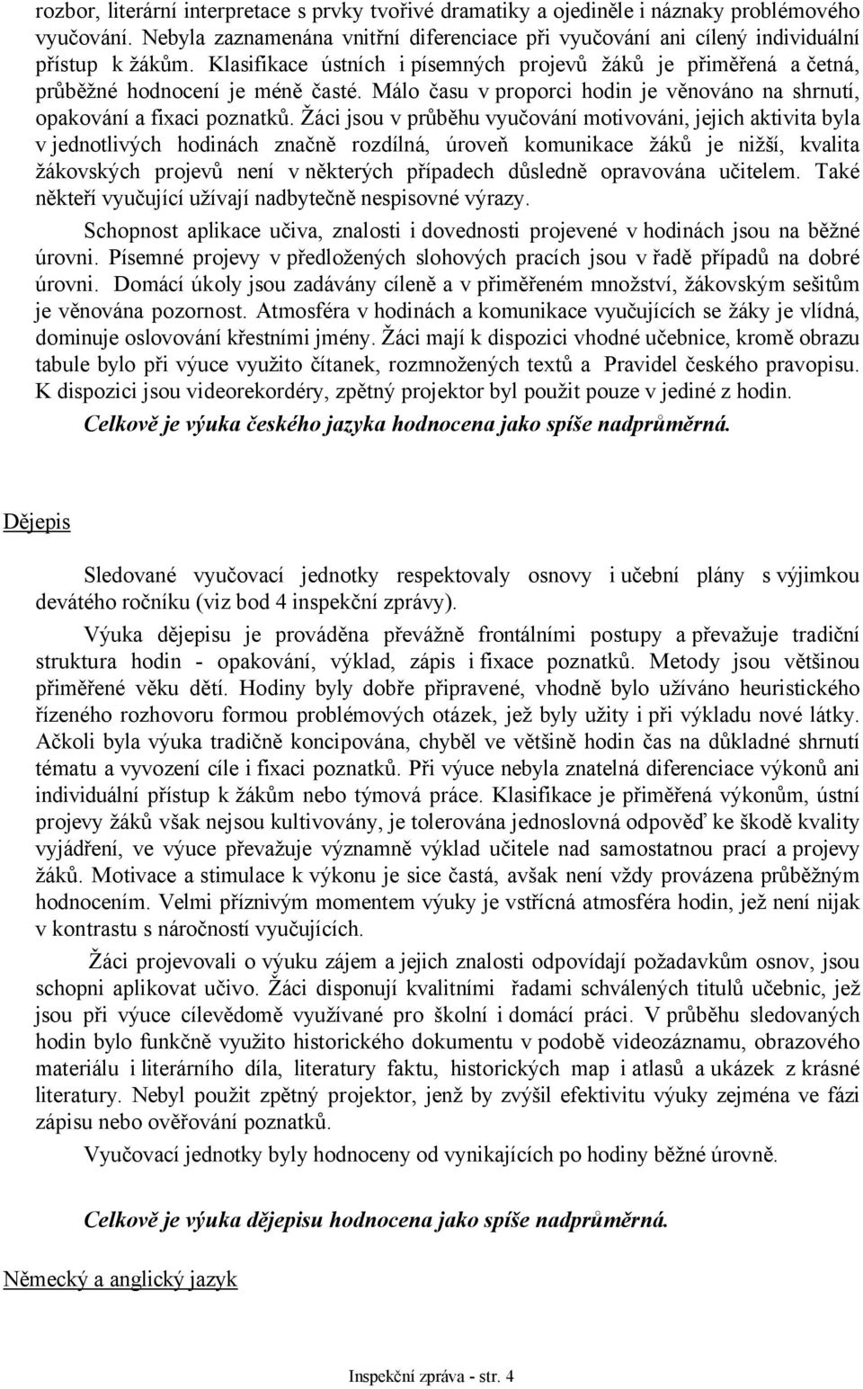 Žáci jsou v průběhu vyučování motivováni, jejich aktivita byla v jednotlivých hodinách značně rozdílná, úroveň komunikace žáků je nižší, kvalita žákovských projevů není v některých případech důsledně