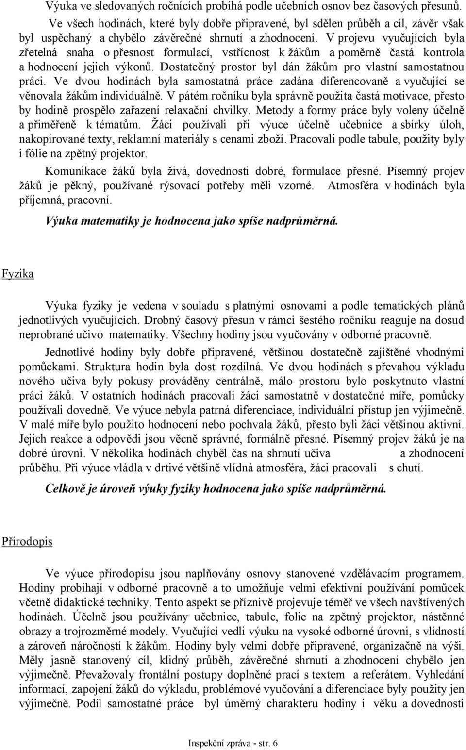 V projevu vyučujících byla zřetelná snaha o přesnost formulací, vstřícnost k žákům a poměrně častá kontrola a hodnocení jejich výkonů. Dostatečný prostor byl dán žákům pro vlastní samostatnou práci.