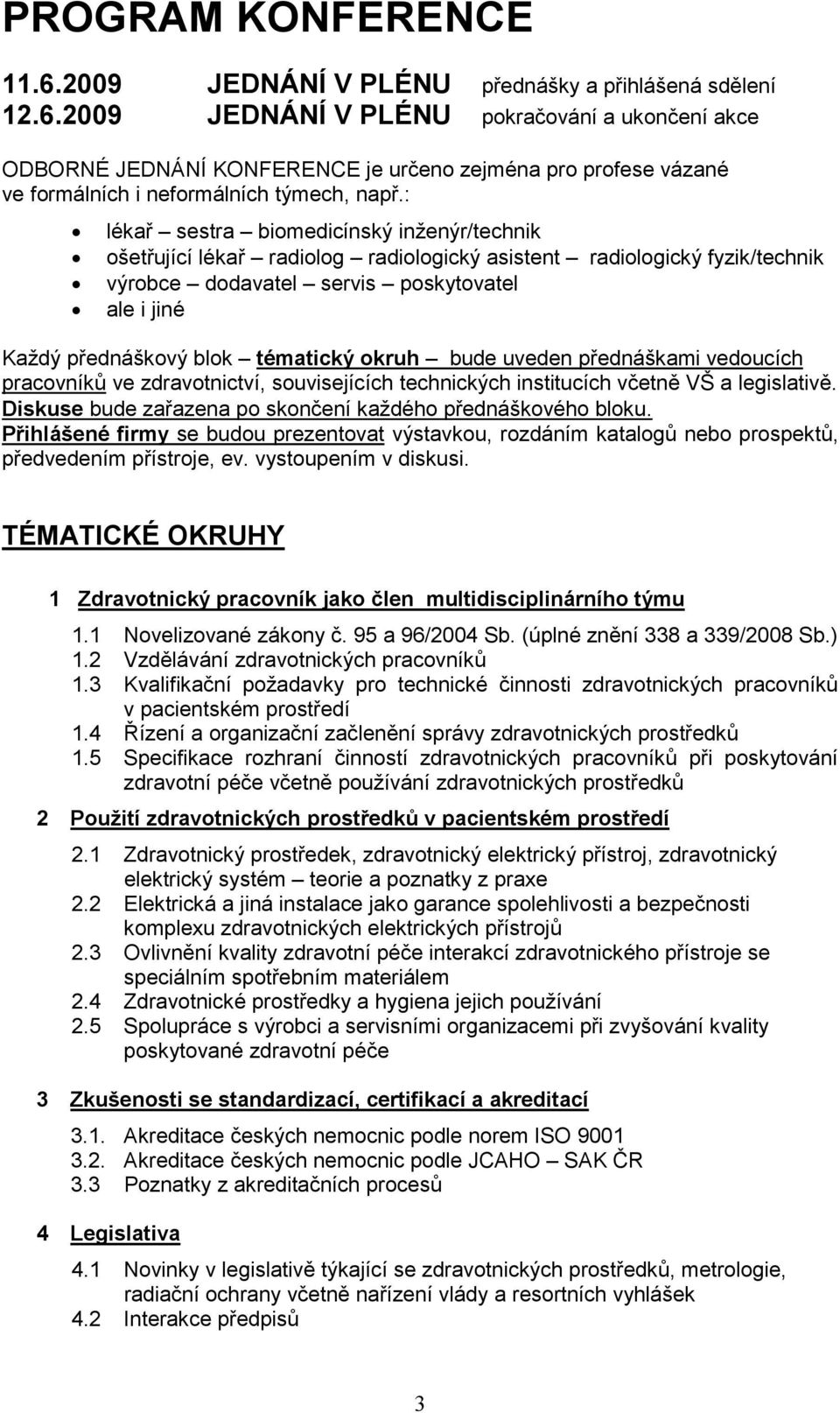 tématický okruh bude uveden přednáškami vedoucích pracovníků ve zdravotnictví, souvisejících technických institucích včetně VŠ a legislativě.