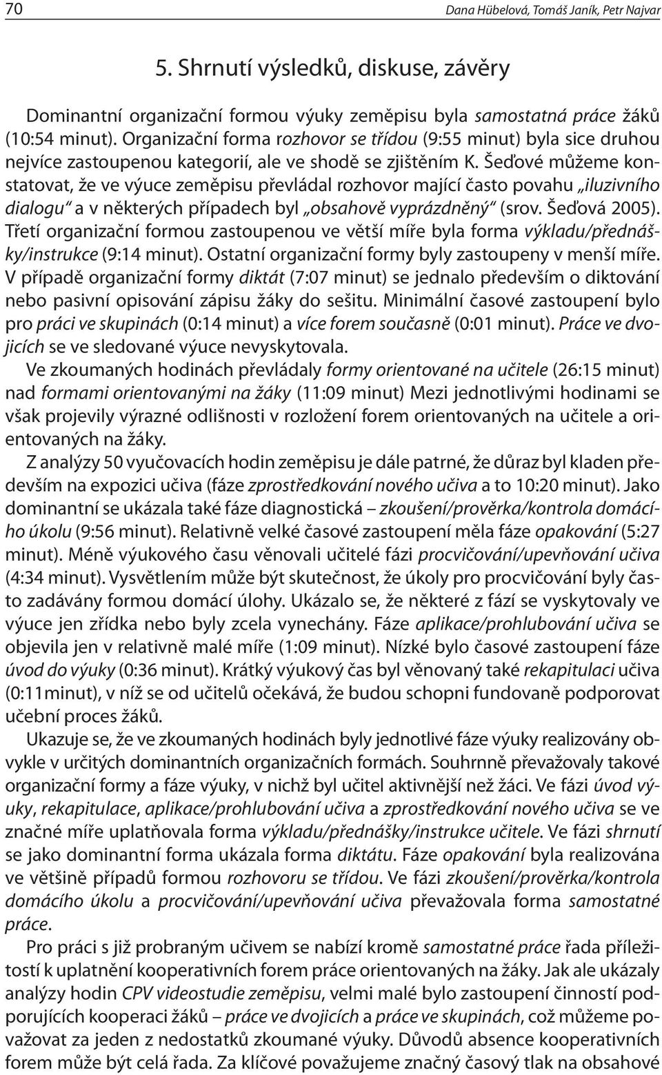 Šeďové můžeme konstatovat, že ve výuce zeměpisu převládal rozhovor mající často povahu iluzivního dialogu a v některých případech byl obsahově vyprázdněný (srov. Šeďová 2005).