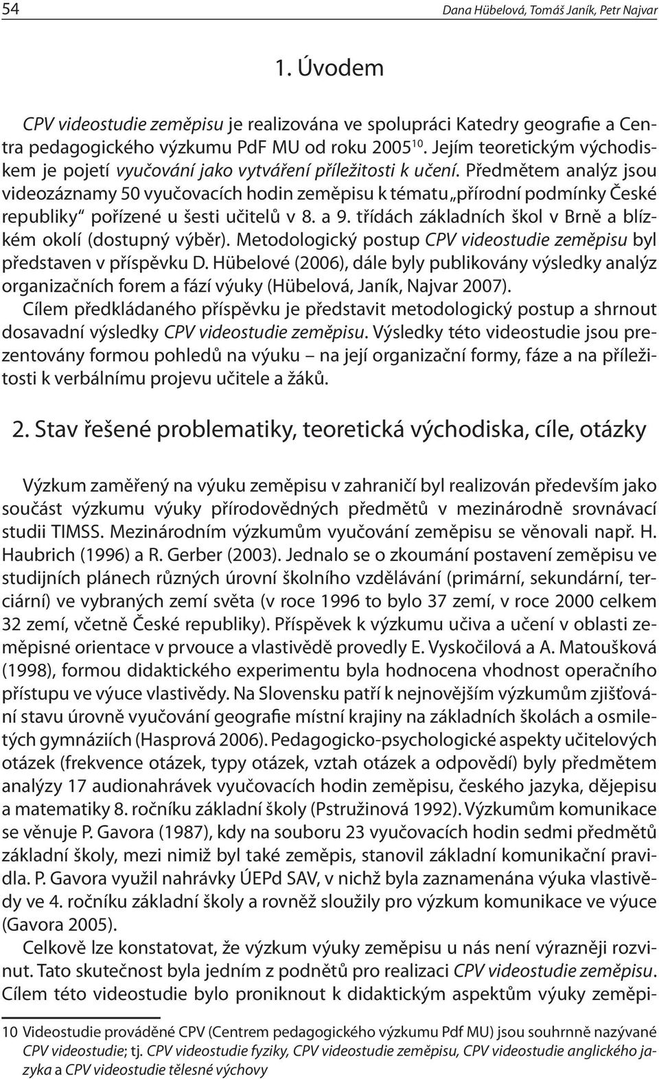 Předmětem analýz jsou videozáznamy 50 vyučovacích hodin zeměpisu k tématu přírodní podmínky České republiky pořízené u šesti učitelů v 8. a 9.