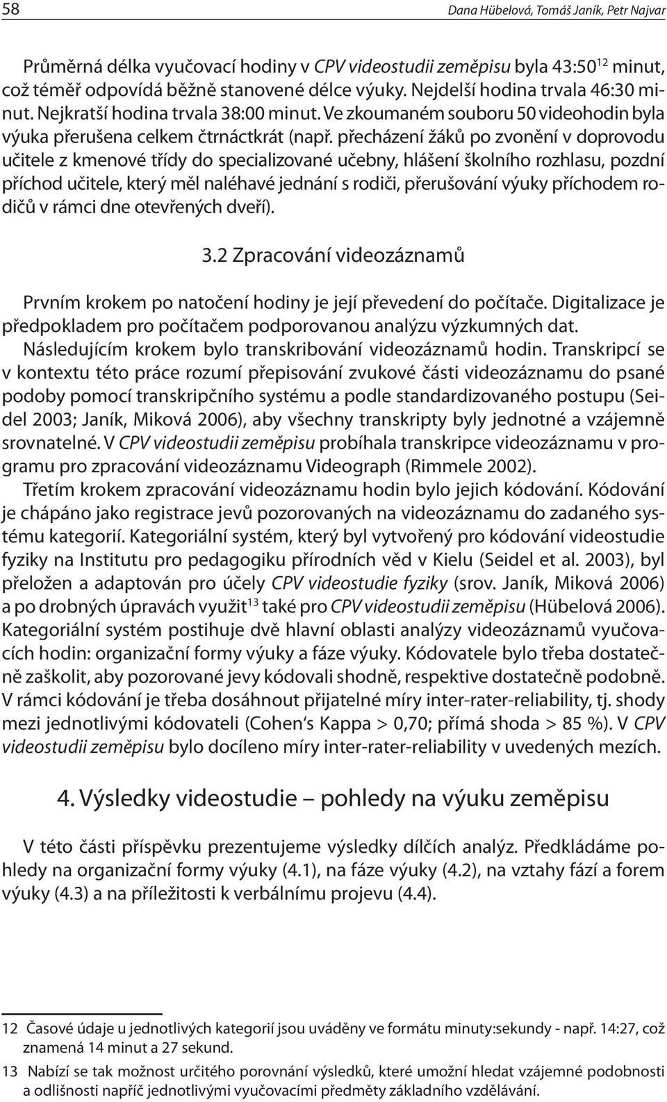 přecházení žá ků po zvonění v doprovodu učitele z kmenové třídy do specializované učebny, hlá šení školního rozhlasu, pozdní příchod učitele, který měl naléhavé jednání s ro diči, přerušování vý uky