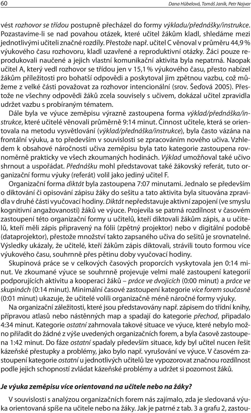 učitel C věnoval v průměru 44,9 % výukového času rozhovoru, kladl uzavřené a repro duk tivní otázky. Žáci pouze reprodukovali naučené a jejich vlastní komunikační aktivita byla nepatrná.