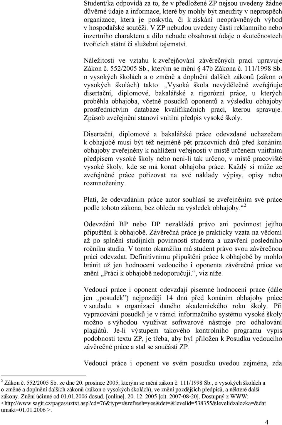 Náležitosti ve vztahu k zveřejňování závěrečných prací upravuje Zákon č. 552/2005 Sb., kterým se mění 47b Zákona č. 111/1998 Sb.