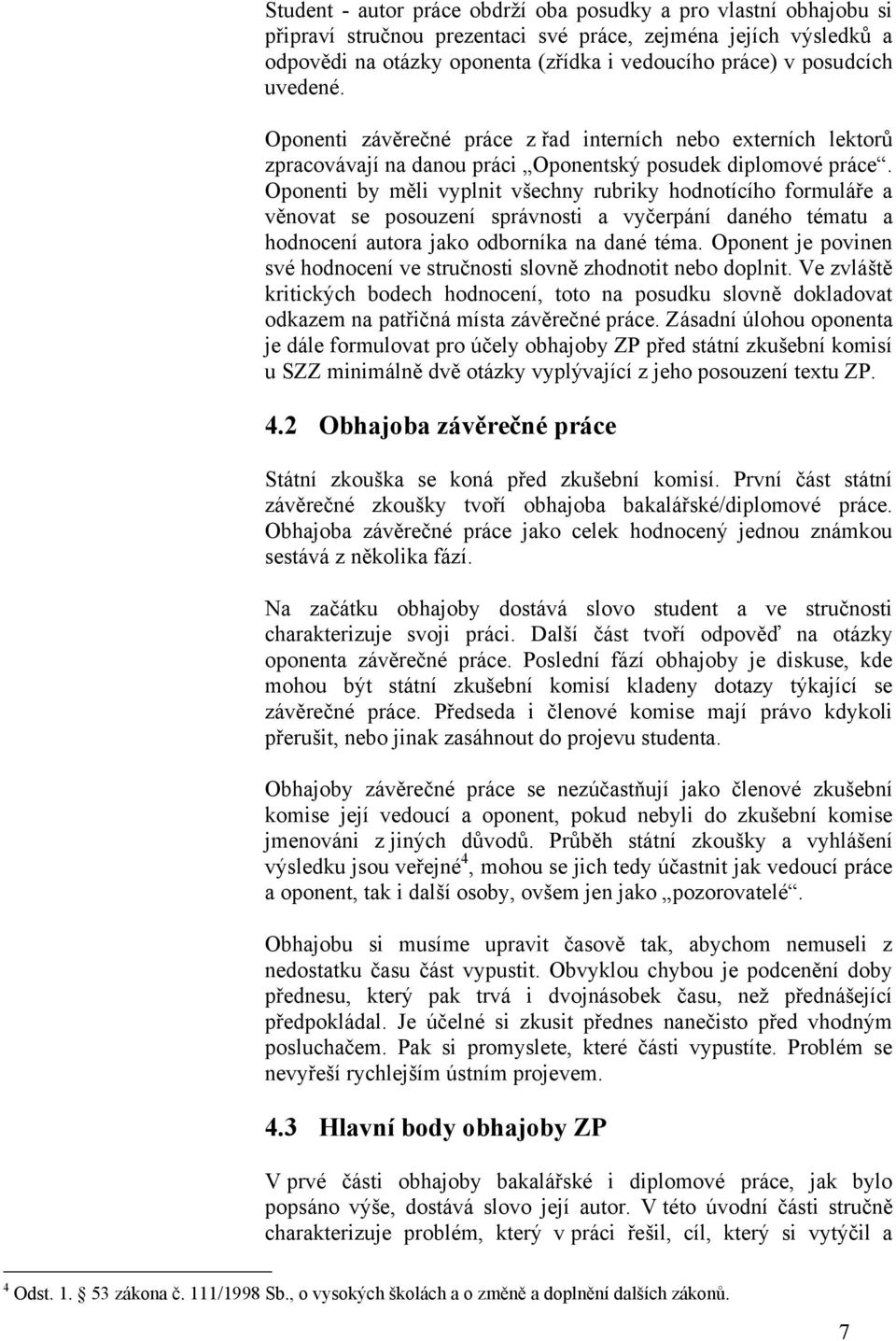 Oponenti by měli vyplnit všechny rubriky hodnotícího formuláře a věnovat se posouzení správnosti a vyčerpání daného tématu a hodnocení autora jako odborníka na dané téma.