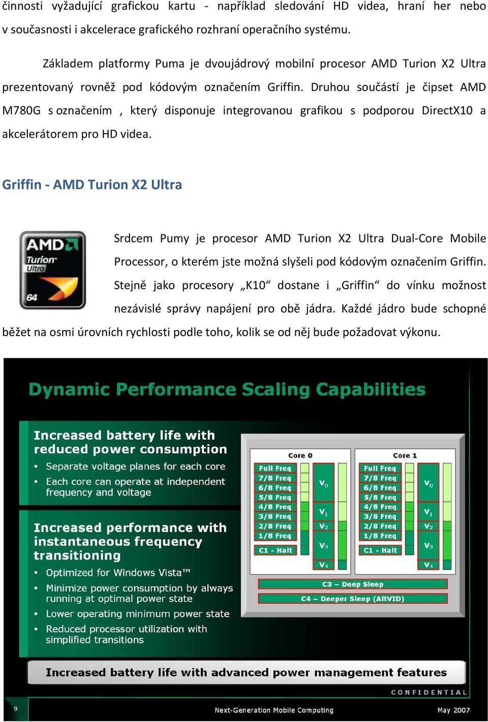 Druhou součástí je čipset AMD M780G s označením, který disponuje integrovanou grafikou s podporou DirectX10 a akcelerátorem pro HD videa.