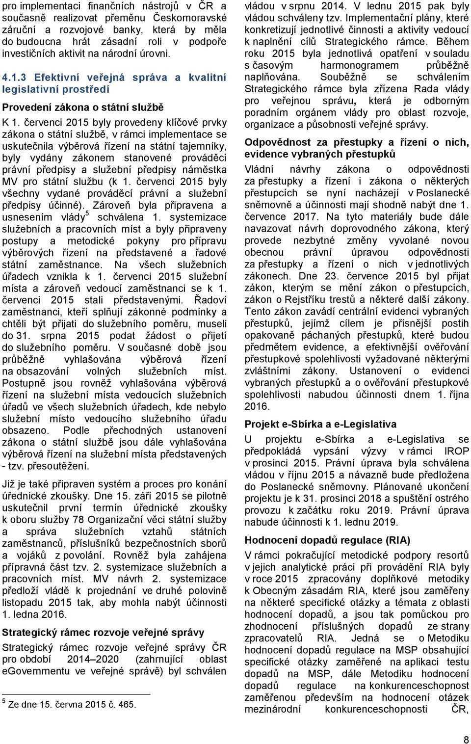 červenci 2015 byly provedeny klíčové prvky zákona o státní službě, v rámci implementace se uskutečnila výběrová řízení na státní tajemníky, byly vydány zákonem stanovené prováděcí právní předpisy a