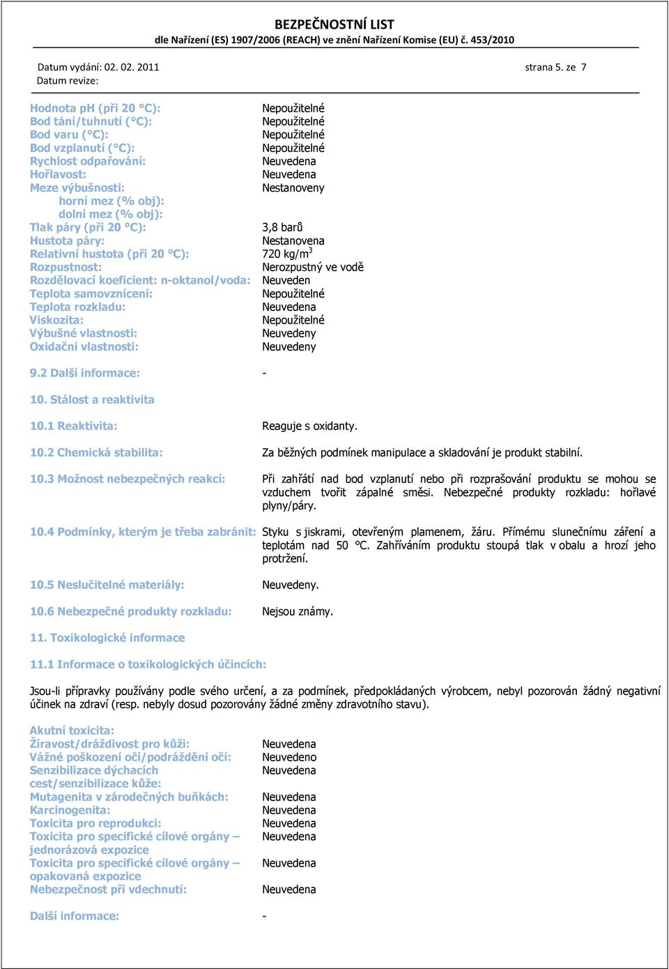 20 C): 3,8 barů Hustota páry: Nestanovena Relativní hustota (při 20 C): 720 kg/m 3 Rozpustnost: Nerozpustný ve vodě Rozdělovací koeficient: n-oktanol/voda: Neuveden Teplota samovznícení: Teplota