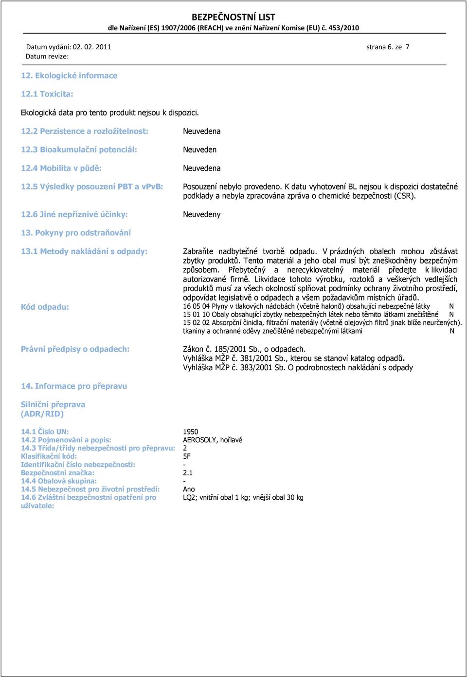 K datu vyhotovení BL nejsou k dispozici dostatečné podklady a nebyla zpracována zpráva o chemické bezpečnosti (CSR). 12.6 Jiné nepříznivé účinky: Neuvedeny 13. Pokyny pro odstraňování 13.