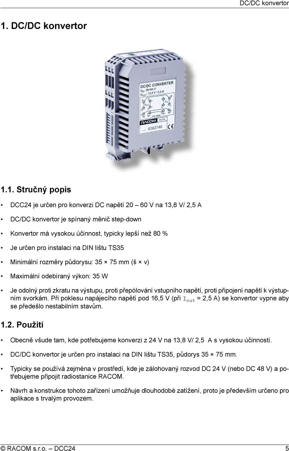 na DIN lištu TS35 Minimální rozměry půdorysu: 35 75 mm (š v) Maximální odebíraný výkon: 35 W Je odolný proti zkratu na výstupu, proti přepólování vstupního napětí, proti připojení napětí k výstupním