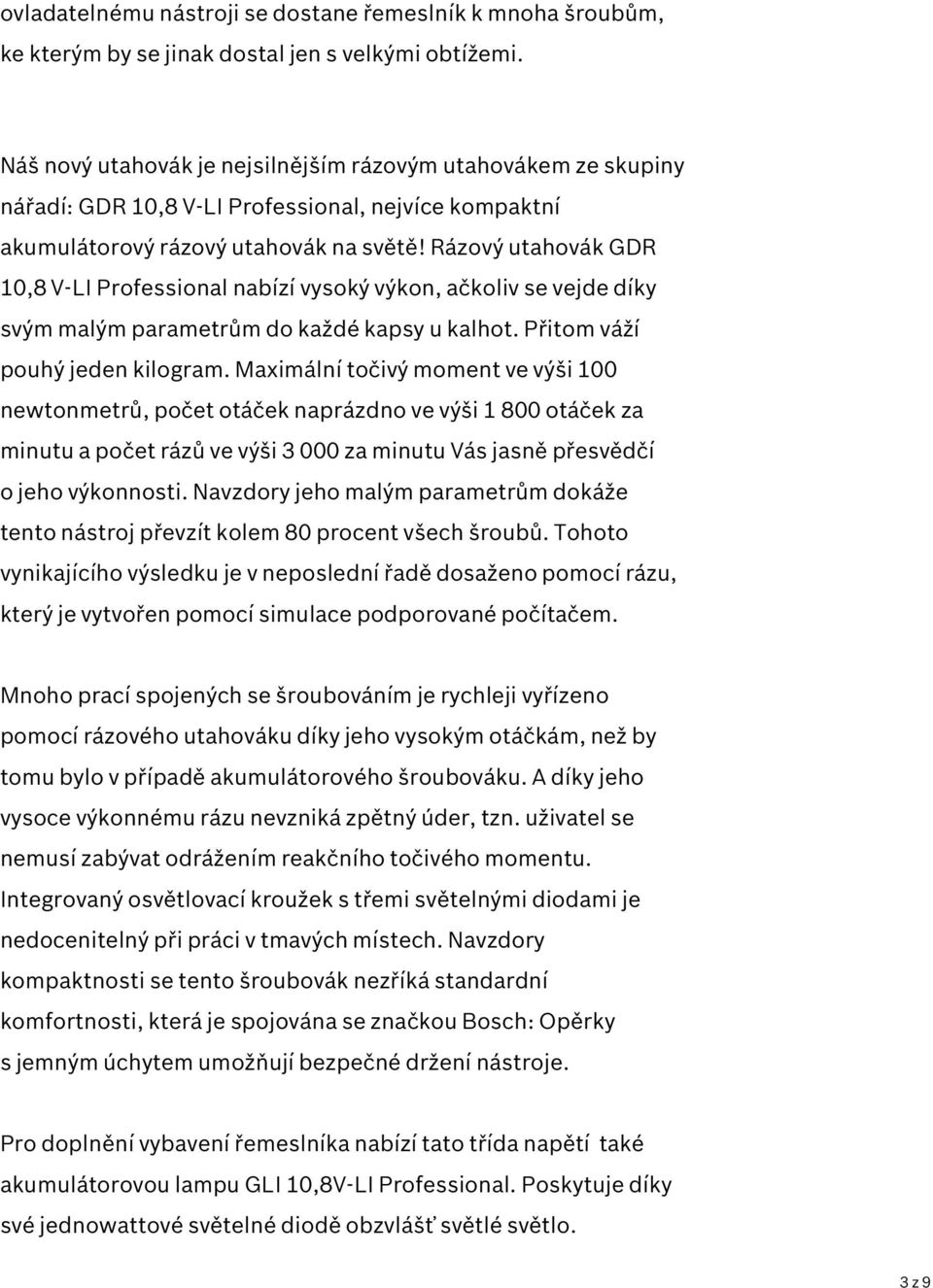 Rázový utahovák GDR 10,8 V-LI Professional nabízí vysoký výkon, ačkoliv se vejde díky svým malým parametrům do každé kapsy u kalhot. Přitom váží pouhý jeden kilogram.