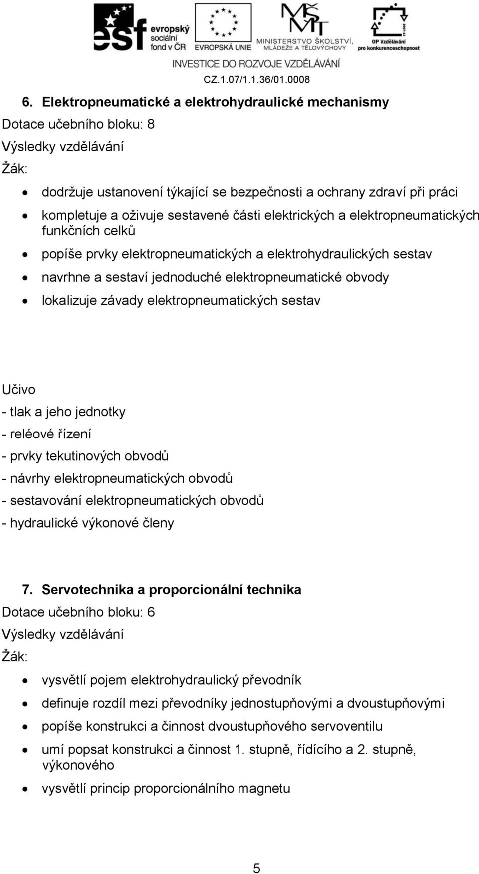 sestav - tlak a jeho jednotky - reléové řízení - prvky tekutinových obvodů - návrhy elektropneumatických obvodů - sestavování elektropneumatických obvodů - hydraulické výkonové členy 7.