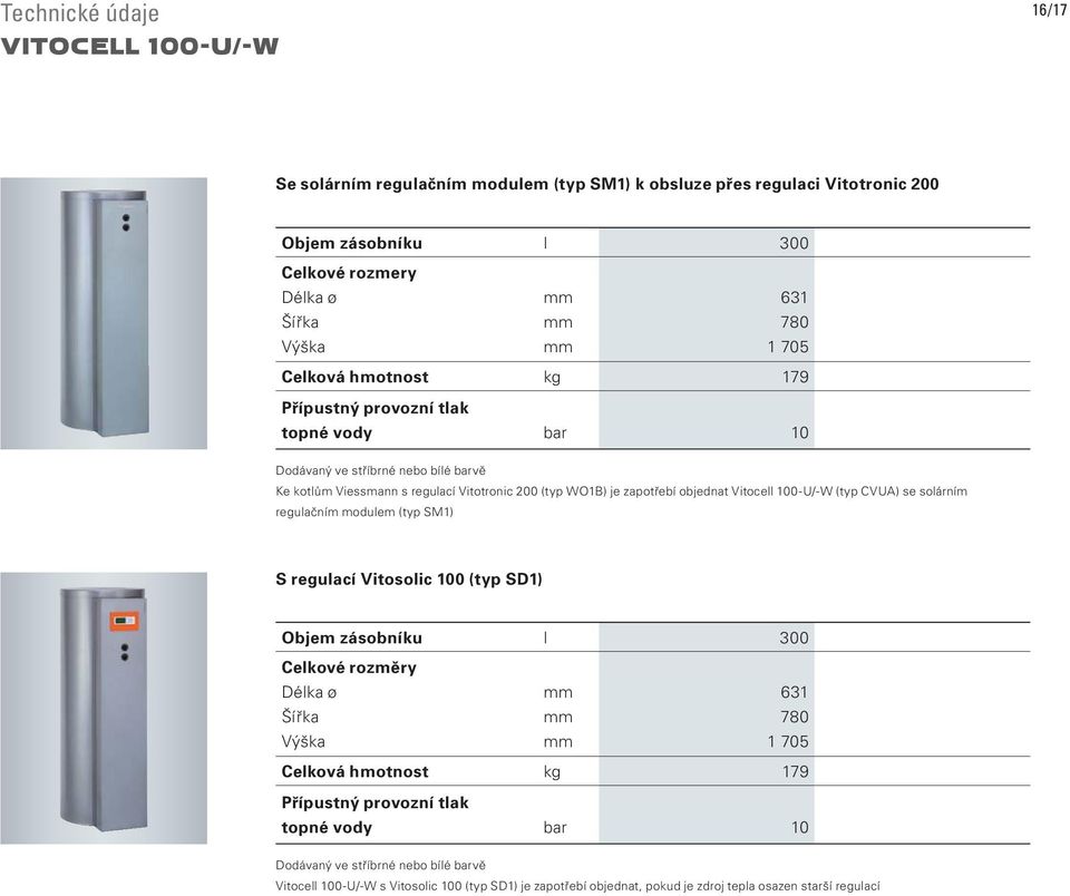 objednat Vitocell 100-U/-W (typ CVUA) se solárním regulačním modulem (typ SM1) S regulací Vitosolic 100 (typ SD1) Objem zásobníku l 300 631 780 1 705 Celková