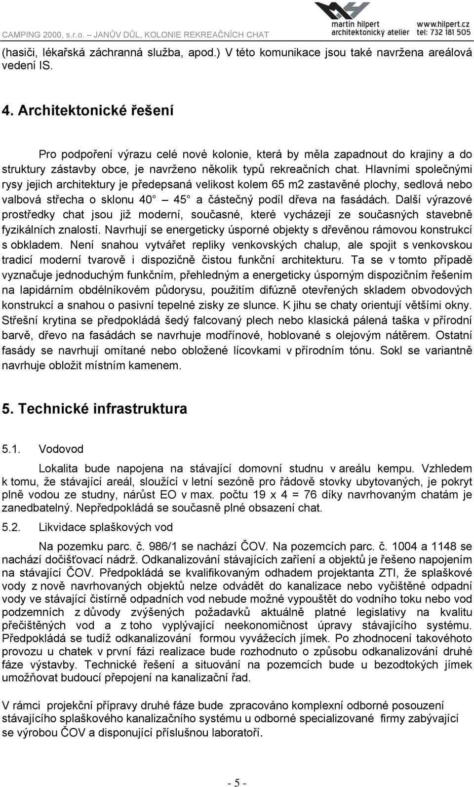 Hlavními společnými rysy jejich architektury je předepsaná velikost kolem 65 m2 zastavěné plochy, sedlová nebo valbová střecha o sklonu 40 45 a částečný podíl dřeva na fasádách.