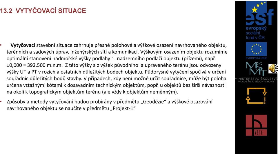 Půdorysné vytyčení spočívá v určení souřadnic důležitých bodů stavby. V případech, kdy není možné určit souřadnice, může být poloha určena vztažnými kótami k dosavadním technickým objektům, popř.