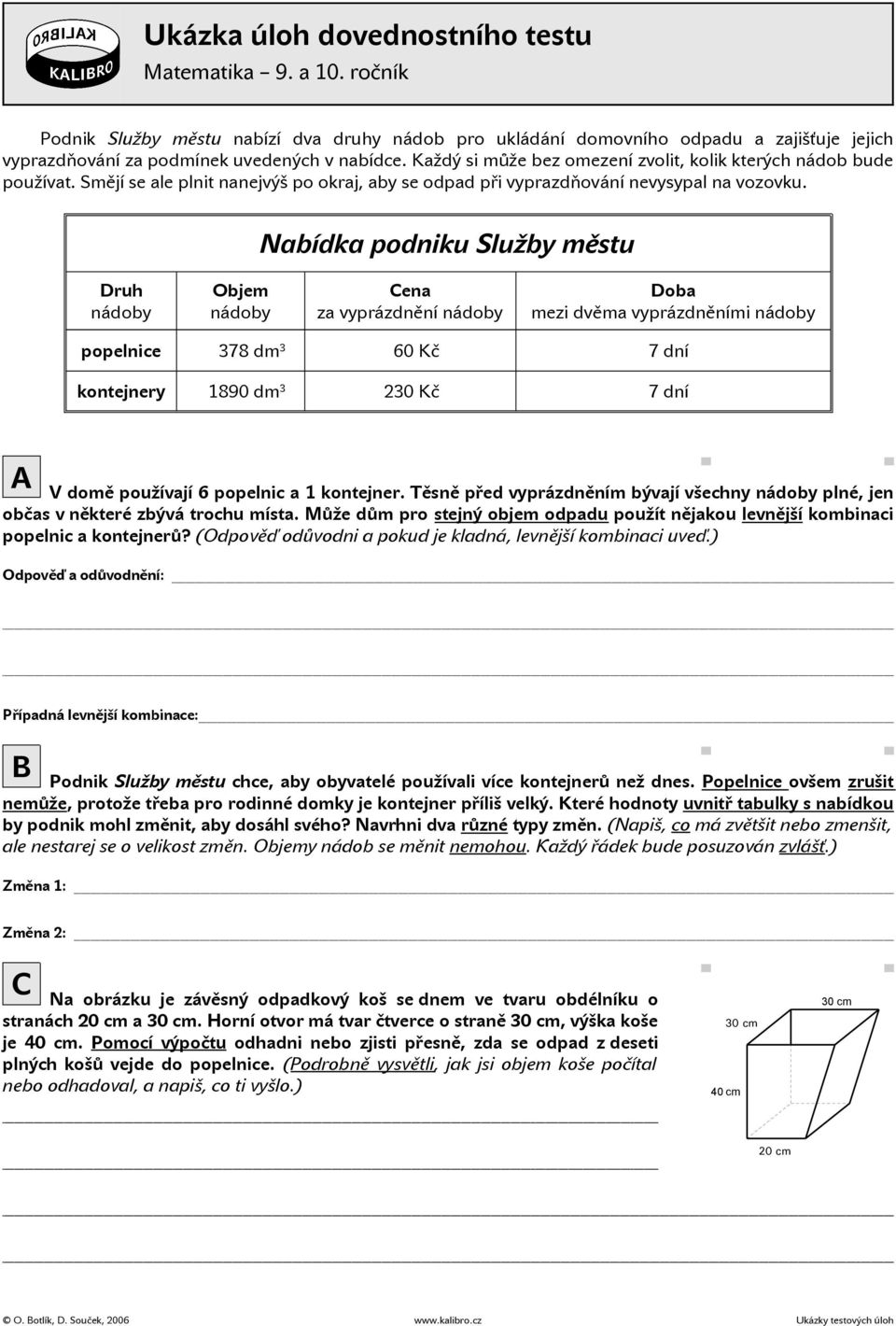 Nabídka podniku Služby městu Druh nádoby Objem nádoby ena za vyprázdnění nádoby Doba mezi dvěma vyprázdněními nádoby popelnice 378 dm 3 60 Kč 7 dní kontejnery 1890 dm 3 230 Kč 7 dní A V domě