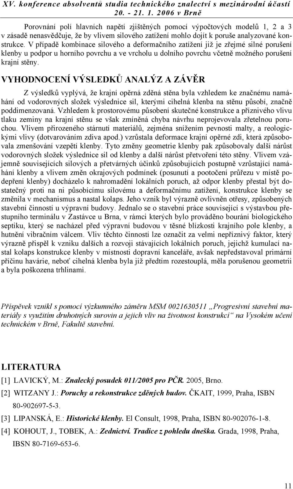 VYHODNOCENÍ VÝSLEDKŮ ANALÝZ A ZÁVĚR Z výsledků vyplývá, že krajní opěrná zděná stěna byla vzhledem ke značnému namáhání od vodorovných složek výslednice sil, kterými cihelná klenba na stěnu působí,