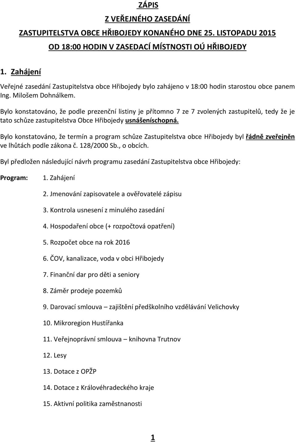 Bylo konstatováno, že podle prezenční listiny je přítomno 7 ze 7 zvolených zastupitelů, tedy že je tato schůze zastupitelstva Obce Hřibojedy usnášeníschopná.