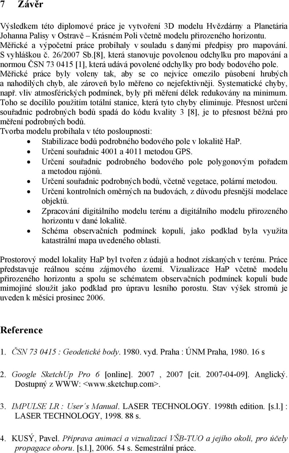 [8], která stanovuje povolenou odchylku pro mapování a normou ČSN 73 0415 [1], která udává povolené odchylky pro body bodového pole.