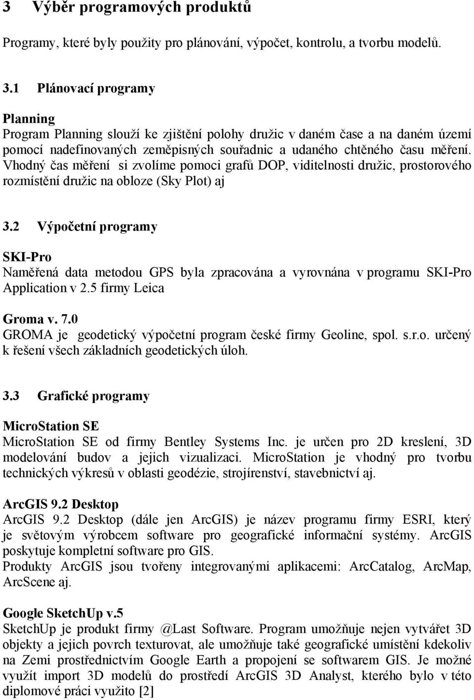 Vhodný čas měření si zvolíme pomoci grafů DOP, viditelnosti družic, prostorového rozmístění družic na obloze (Sky Plot) aj 3.