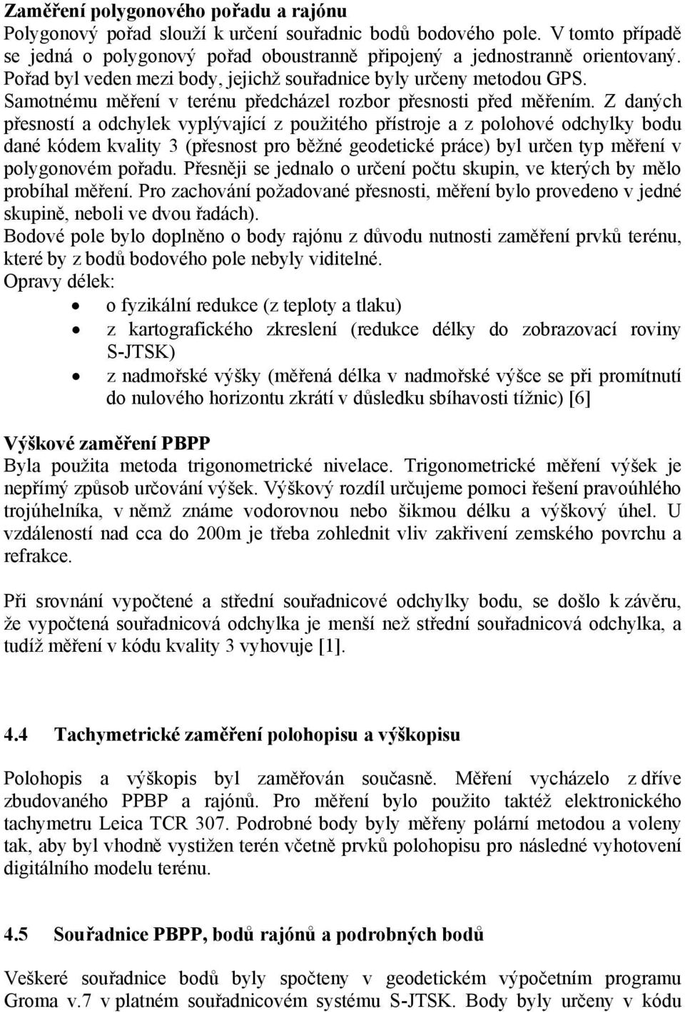 Z daných přesností a odchylek vyplývající z použitého přístroje a z polohové odchylky bodu dané kódem kvality 3 (přesnost pro běžné geodetické práce) byl určen typ měření v polygonovém pořadu.