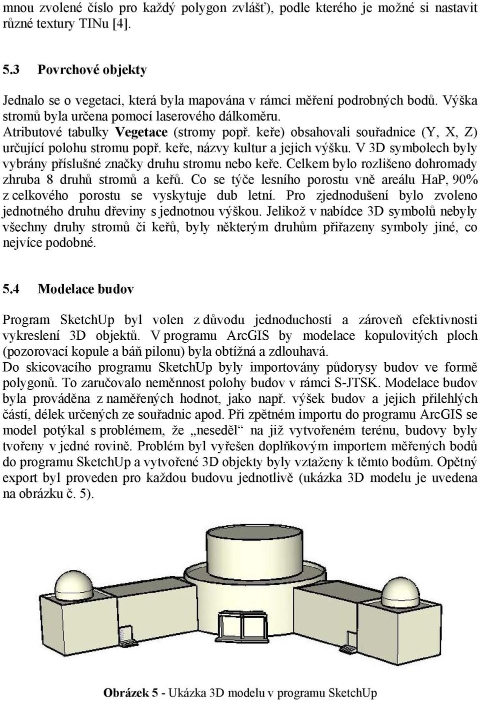 keře) obsahovali souřadnice (Y, X, Z) určující polohu stromu popř. keře, názvy kultur a jejich výšku. V 3D symbolech byly vybrány příslušné značky druhu stromu nebo keře.