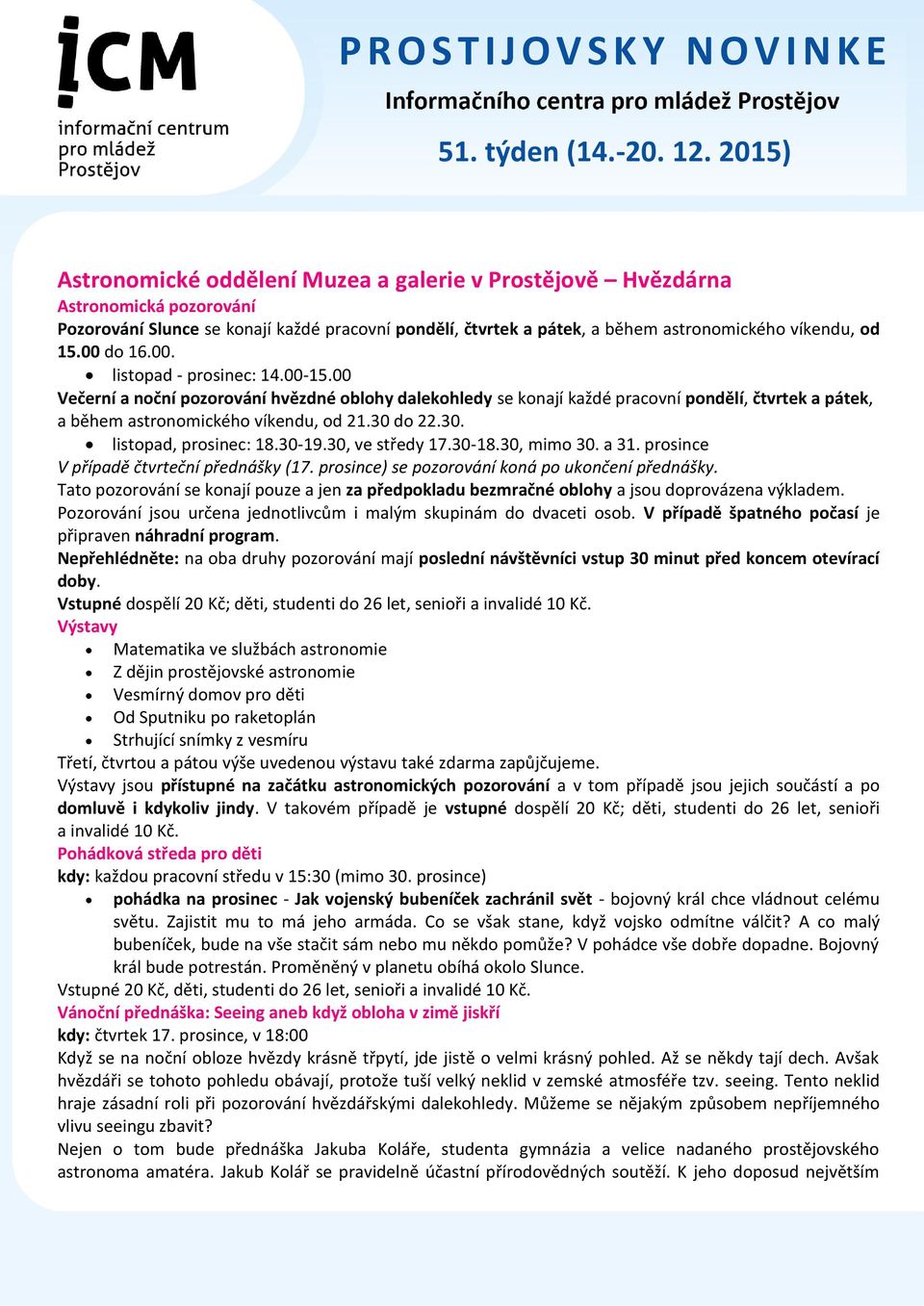 30. listopad, prosinec: 18.30-19.30, ve středy 17.30-18.30, mimo 30. a 31. prosince V případě čtvrteční přednášky (17. prosince) se pozorování koná po ukončení přednášky.