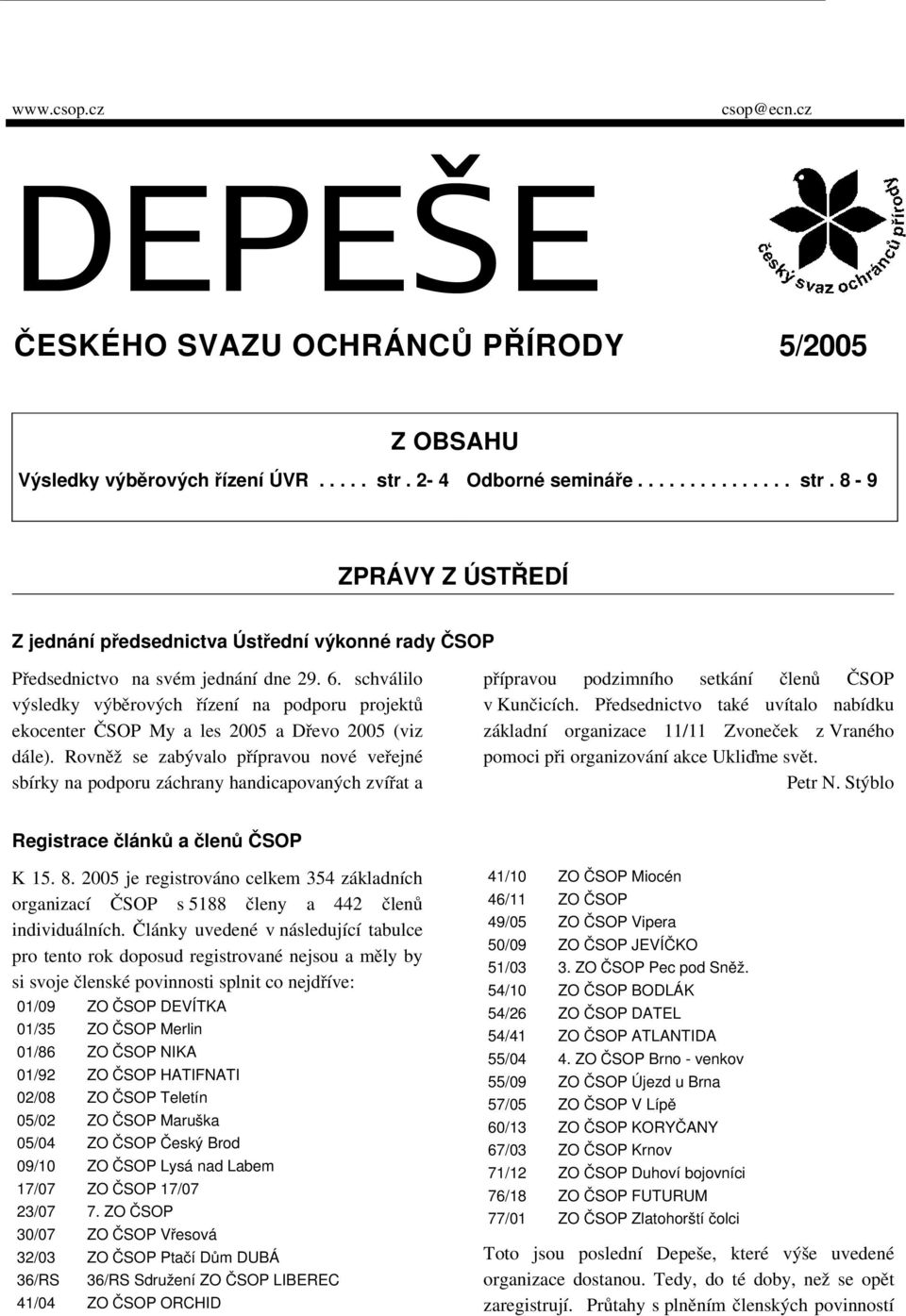 schválilo výsledky výběrových řízení na podporu projektů ekocenter ČSOP My a les 2005 a Dřevo 2005 (viz dále).