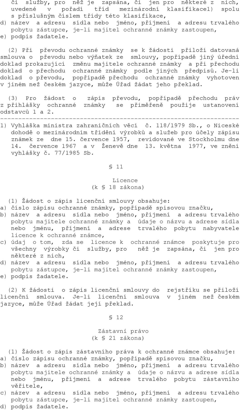 (2) Při převodu ochranné známky se k žádosti přiloží datovaná smlouva o převodu nebo výňatek ze smlouvy, popřípadě jiný úřední doklad prokazující změnu majitele ochranné známky a při přechodu doklad