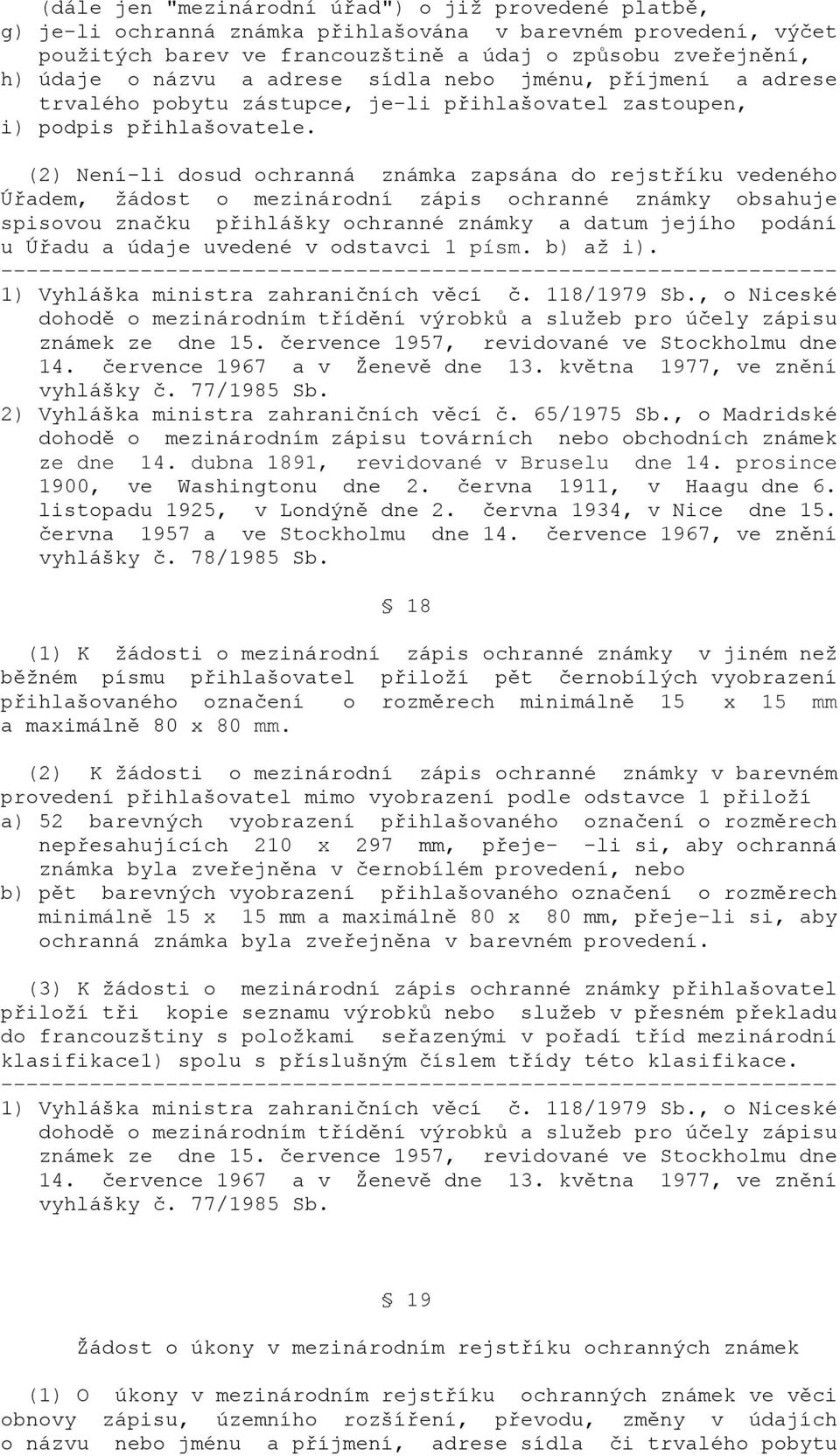 (2) Není-li dosud ochranná známka zapsána do rejstříku vedeného Úřadem, žádost o mezinárodní zápis ochranné známky obsahuje spisovou značku přihlášky ochranné známky a datum jejího podání u Úřadu a