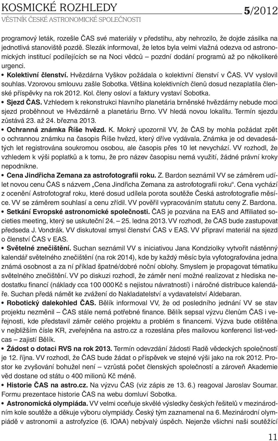 Hvězdárna Vyškov požádala o kolektivní členství v ČAS. VV vyslovil souhlas. Vzorovou smlouvu zašle Sobotka. Většina kolektivních členů dosud nezaplatila členské příspěvky na rok 2012. Kol.