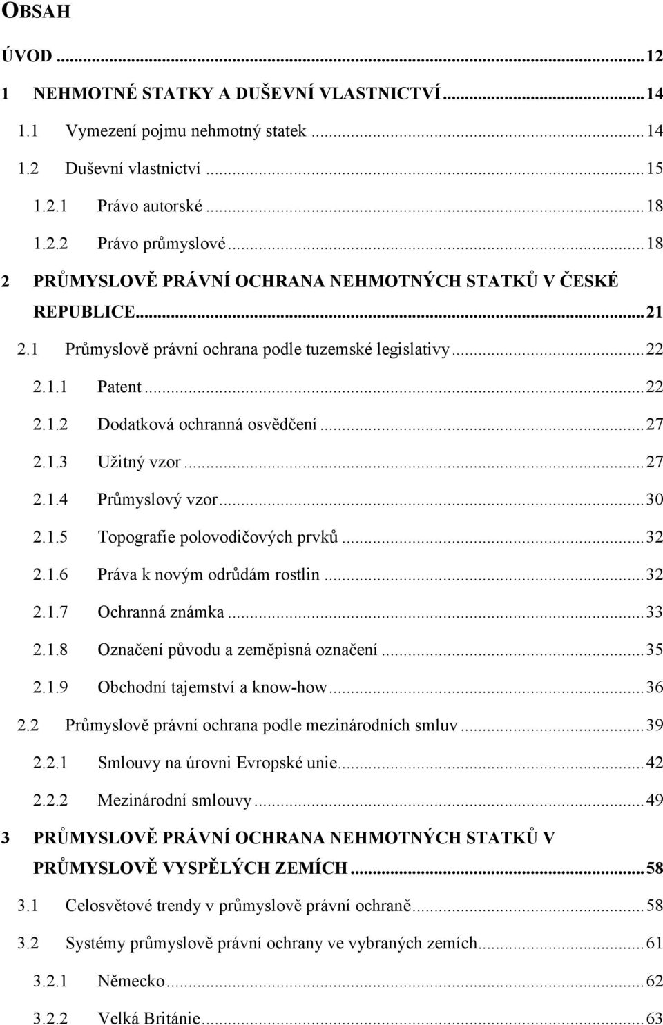 1.3 Uţitný vzor... 27 2.1.4 Průmyslový vzor... 30 2.1.5 Topografie polovodičových prvků... 32 2.1.6 Práva k novým odrůdám rostlin... 32 2.1.7 Ochranná známka... 33 2.1.8 Označení původu a zeměpisná označení.