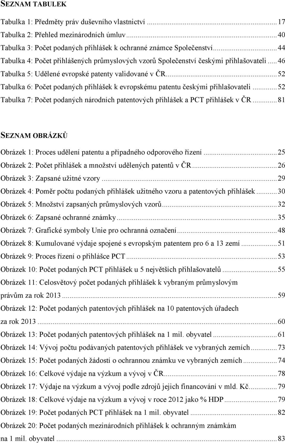 .. 52 Tabulka 6: Počet podaných přihlášek k evropskému patentu českými přihlašovateli... 52 Tabulka 7: Počet podaných národních patentových přihlášek a PCT přihlášek v ČR.