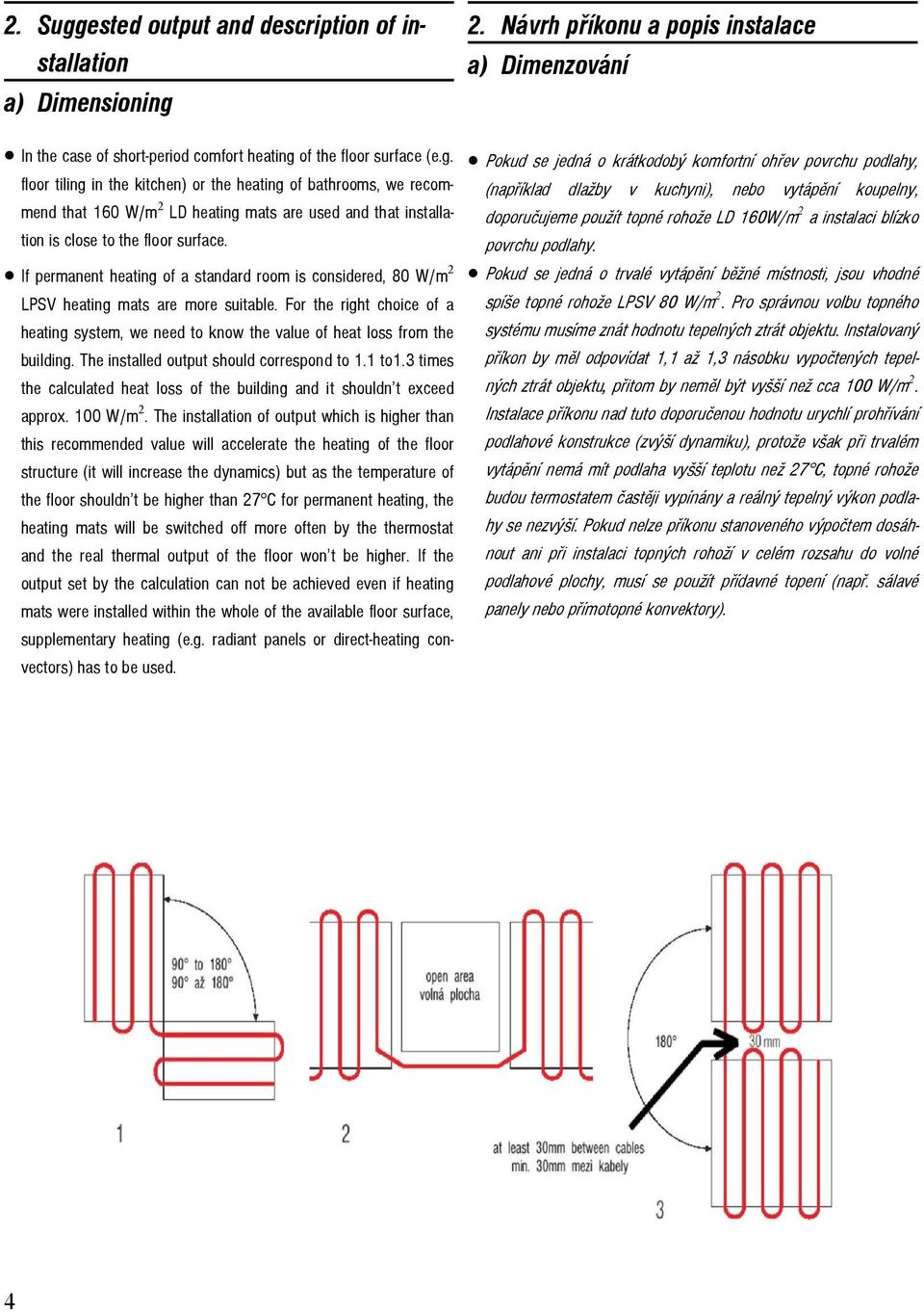 The installed output should correspond to 1.1 to1.3 times the calculated heat loss of the building and it shouldn t exceed approx. 100 W/m 2.