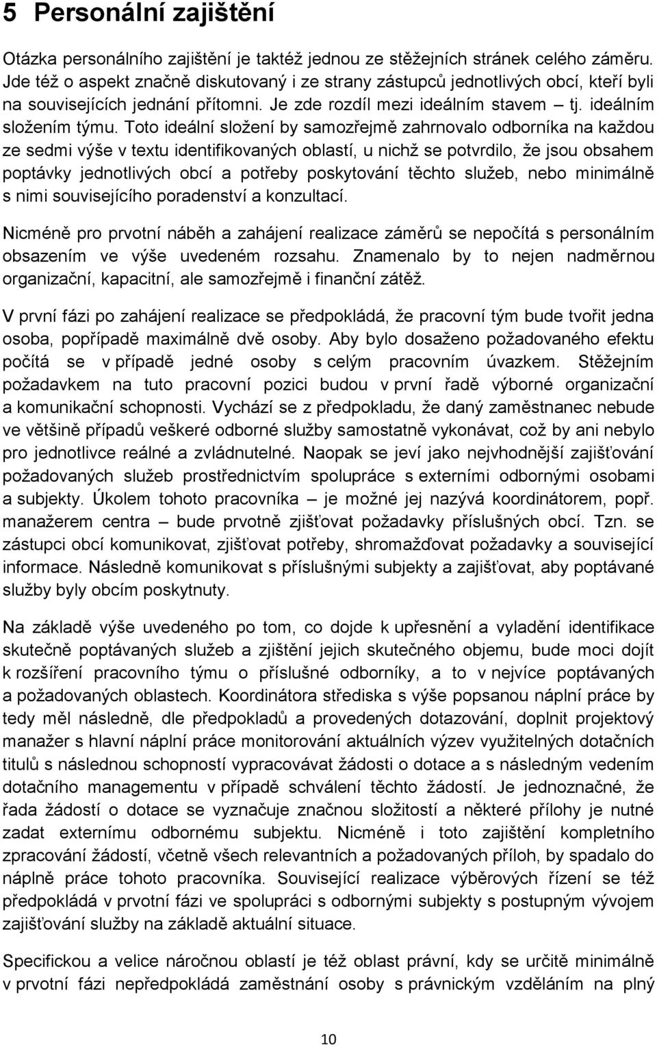 Toto ideální složení by samozřejmě zahrnovalo odborníka na každou ze sedmi výše v textu identifikovaných oblastí, u nichž se potvrdilo, že jsou obsahem poptávky jednotlivých obcí a potřeby