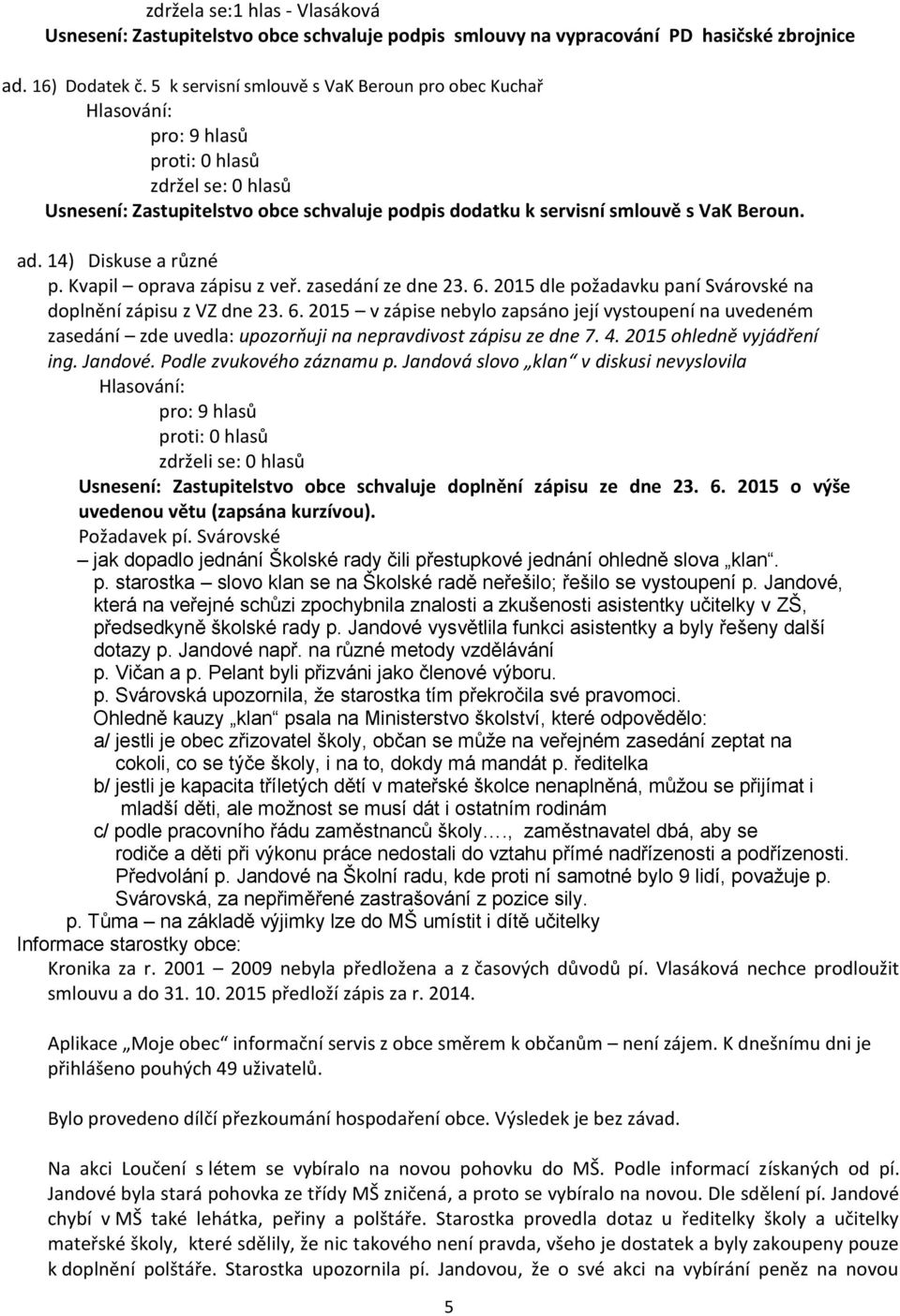 zasedání ze dne 23. 6. 2015 dle požadavku paní Svárovské na doplnění zápisu z VZ dne 23. 6. 2015 v zápise nebylo zapsáno její vystoupení na uvedeném zasedání zde uvedla: upozorňuji na nepravdivost zápisu ze dne 7.