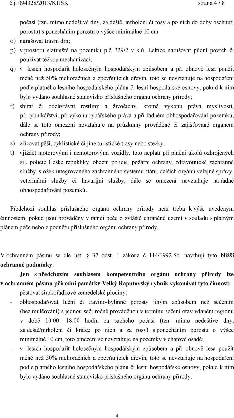 ú. Leltice narušovat půdní povrch či používat těžkou mechanizaci; q) v lesích hospodařit holosečným hospodářským způsobem a při obnově lesa použít méně než 50% melioračních a zpevňujících dřevin,