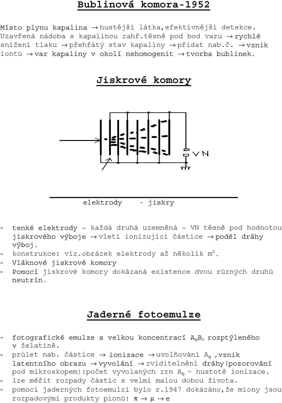 Jiskrové komory elektrody - jiskry - tenké elektrody každá druhá uzemněná VN těsně pod hodnotou jiskrového výboje vletí ionizující částice podél dráhy výboj. - konstrukce: viz.