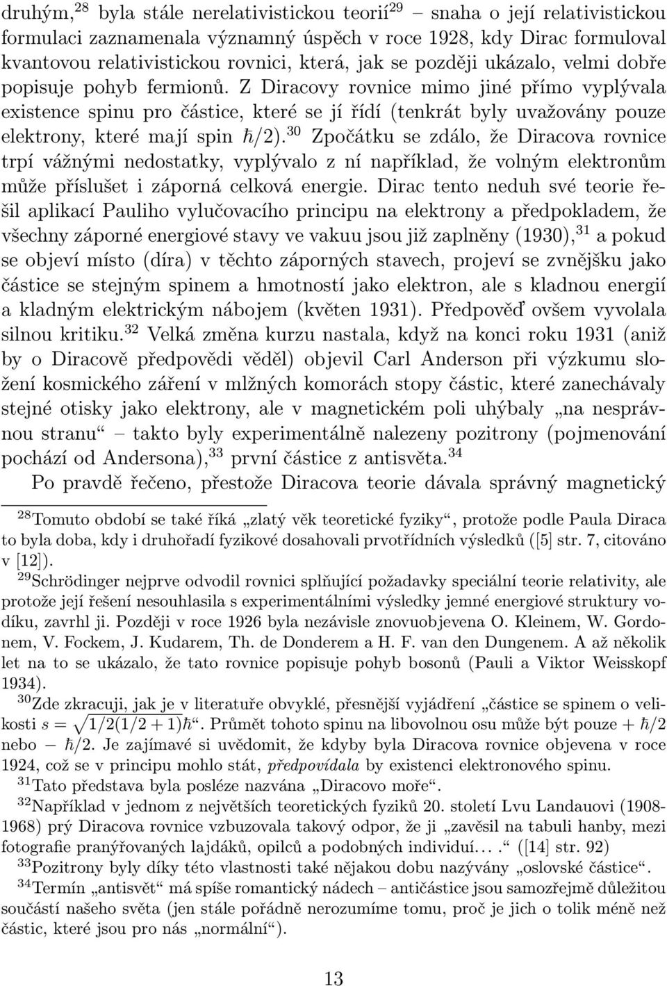 Z Diracovy rovnice mimo jiné přímo vyplývala existence spinu pro částice, které se jí řídí (tenkrát byly uvažovány pouze elektrony, které mají spin /2).