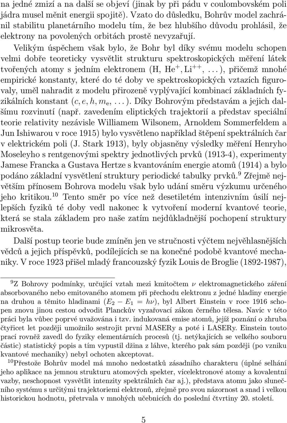 Velikým úspěchem však bylo, že Bohr byl díky svému modelu schopen velmi dobře teoreticky vysvětlit strukturu spektroskopických měření látek tvořených atomy s jedním elektronem (H, He +, Li ++,.