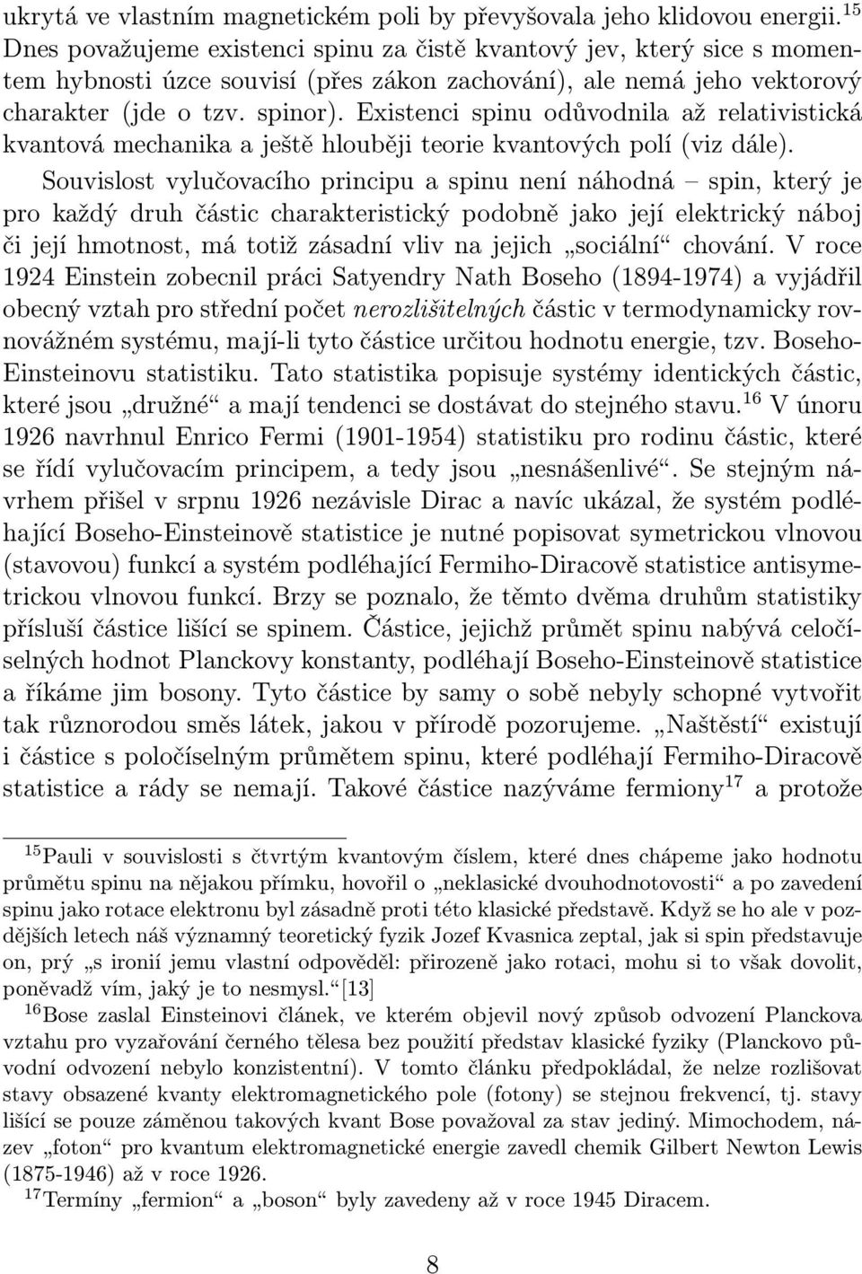 Existenci spinu odůvodnila až relativistická kvantová mechanika a ještě hlouběji teorie kvantových polí (viz dále).