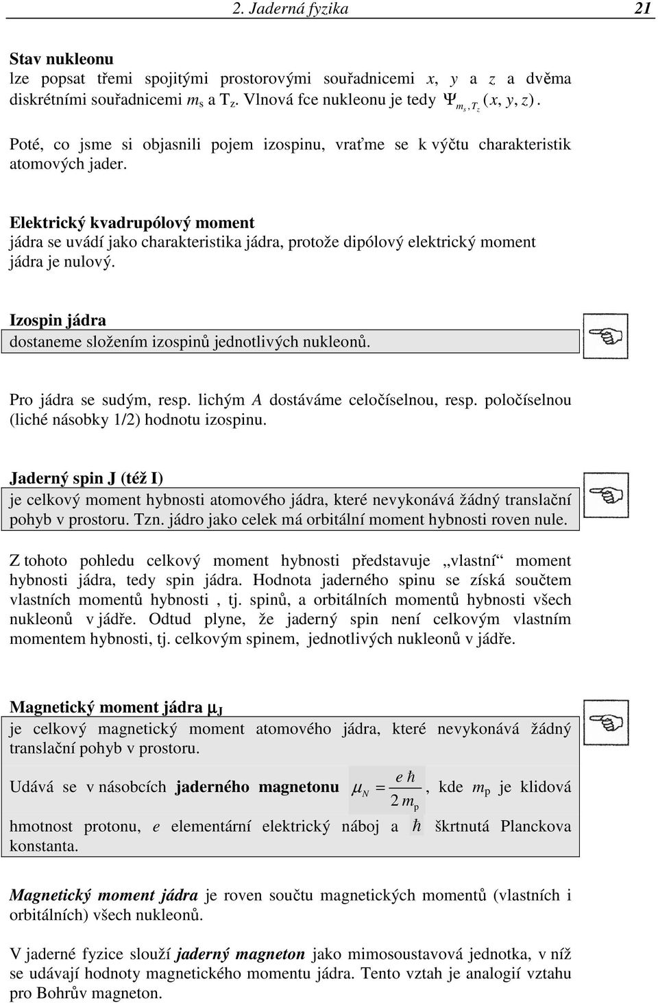 Elektrický kvadrupólový moment jádra se uvádí jako charakteristika jádra, protože dipólový elektrický moment jádra je nulový. Izospin jádra dostaneme složením izospinů jednotlivých nukleonů.