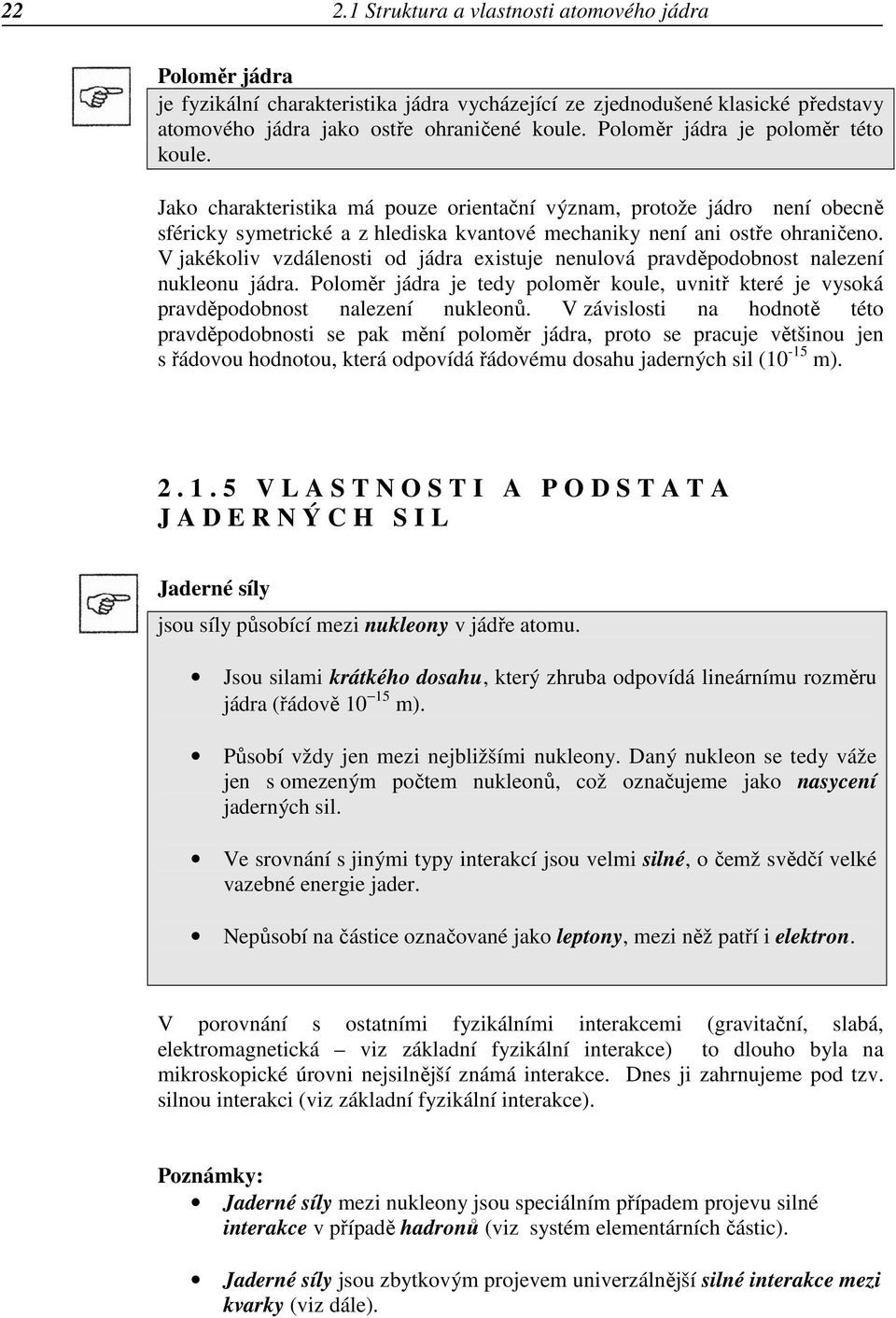 V jakékoliv vzdálenosti od jádra existuje nenulová pravděpodobnost nalezení nukleonu jádra. Poloměr jádra je tedy poloměr koule, uvnitř které je vysoká pravděpodobnost nalezení nukleonů.