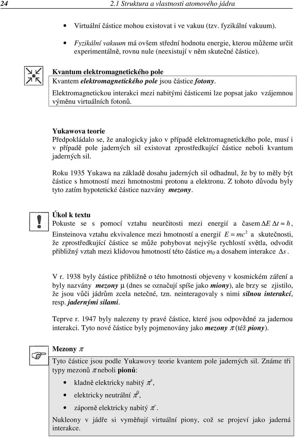 Kvantum elektromagnetického pole Kvantem elektromagnetického pole jsou částice fotony. Elektromagnetickou interakci mezi nabitými částicemi lze popsat jako vzájemnou výměnu virtuálních fotonů.