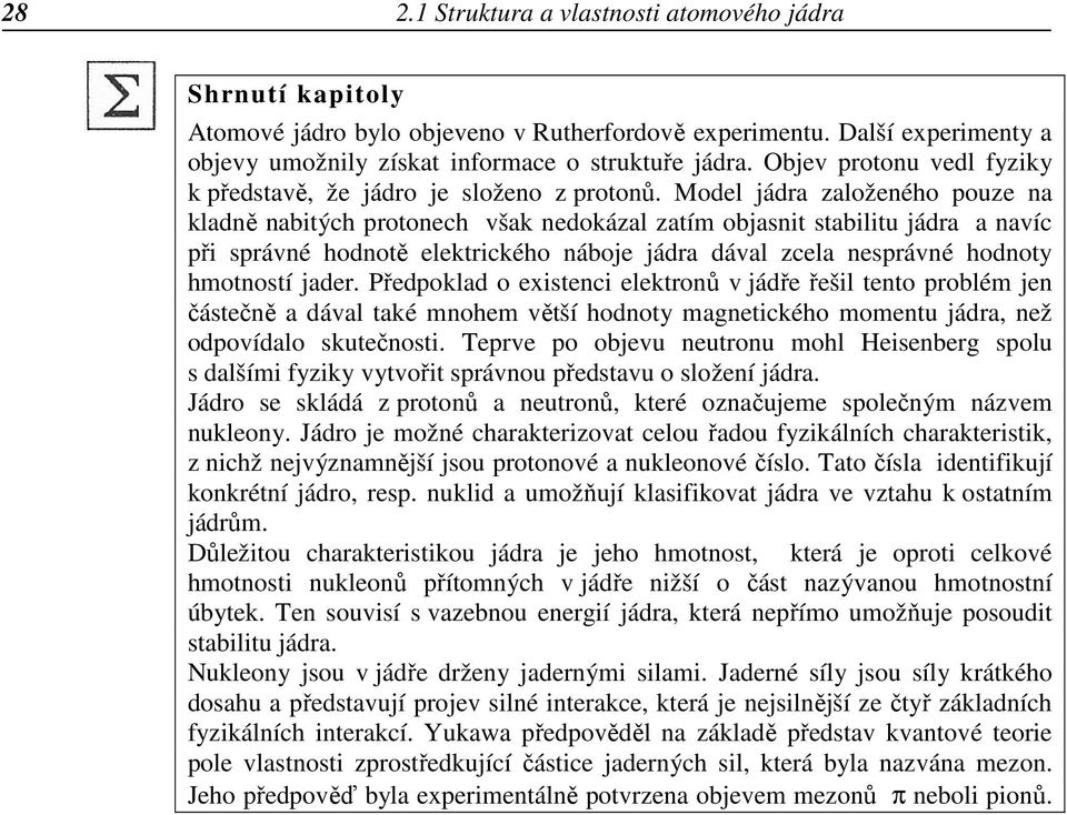 Model jádra založeného pouze na kladně nabitých protonech však nedokázal zatím objasnit stabilitu jádra a navíc při správné hodnotě elektrického náboje jádra dával zcela nesprávné hodnoty hmotností