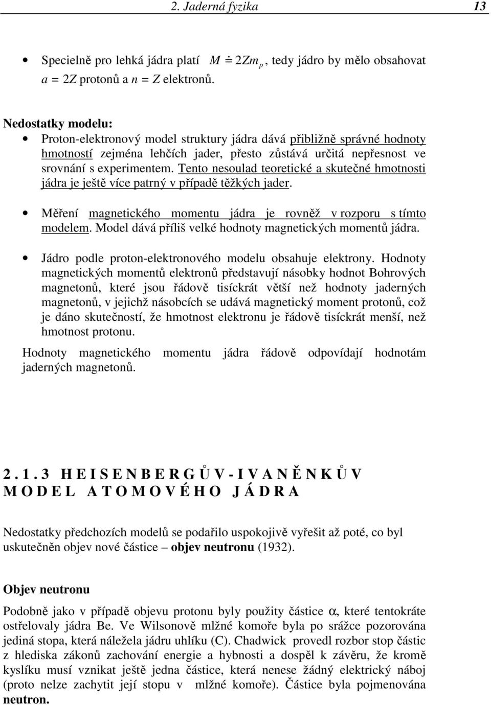 Tento nesoulad teoretické a skutečné hmotnosti jádra je ještě více patrný v případě těžkých jader. Měření magnetického momentu jádra je rovněž v rozporu s tímto modelem.